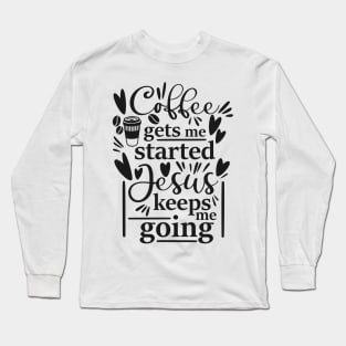 Coffee Gets Me Started Jesus Keeps Me Going Long Sleeve T-Shirt